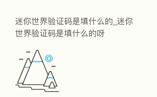 迷你世界驗證碼是填什么的_迷你世界驗證碼是填什么的呀