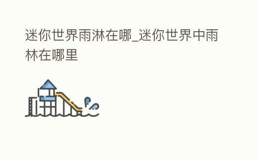 迷你世界雨淋在哪_迷你世界中雨林在哪里