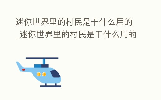 迷你世界里的村民是干什么用的_迷你世界里的村民是干什么用的呀