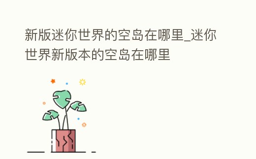新版迷你世界的空島在哪里_迷你世界新版本的空島在哪里