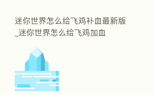 迷你世界怎么給飛雞補血最新版_迷你世界怎么給飛雞加血
