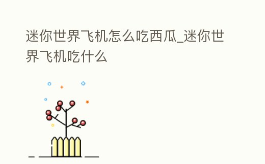 迷你世界飛機怎么吃西瓜_迷你世界飛機吃什么