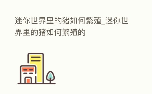 迷你世界里的豬如何繁殖_迷你世界里的豬如何繁殖的