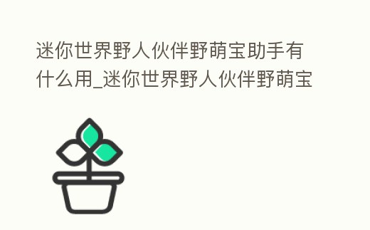 迷你世界野人伙伴野萌寶助手有什么用_迷你世界野人伙伴野萌寶助手有什么用
