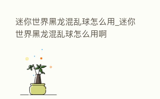 迷你世界黑龍混亂球怎么用_迷你世界黑龍混亂球怎么用啊
