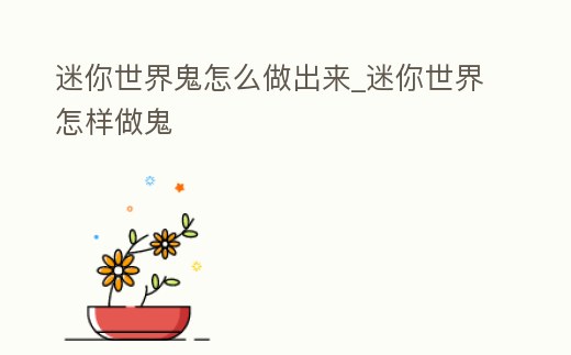 迷你世界鬼怎么做出來_迷你世界怎樣做鬼