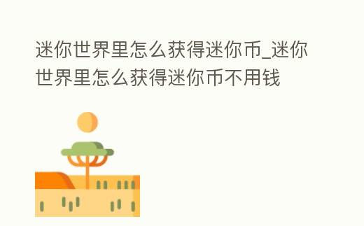 迷你世界里怎么獲得迷你幣_迷你世界里怎么獲得迷你幣不用錢