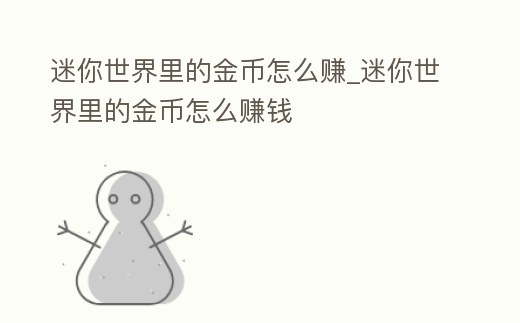 迷你世界里的金幣怎么賺_迷你世界里的金幣怎么賺錢