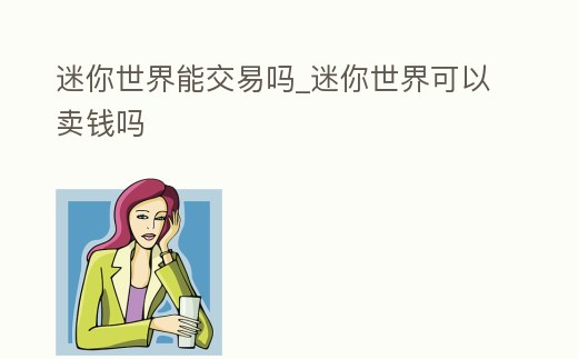 迷你世界能交易嗎_迷你世界可以賣錢嗎