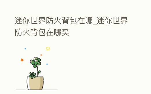 迷你世界防火背包在哪_迷你世界防火背包在哪買
