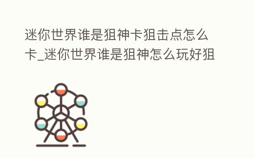 迷你世界誰是狙神卡狙擊點怎么卡_迷你世界誰是狙神怎么玩好狙