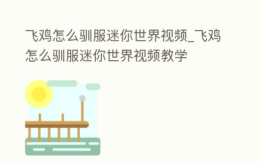 飛雞怎么馴服迷你世界視頻_飛雞怎么馴服迷你世界視頻教學(xué)