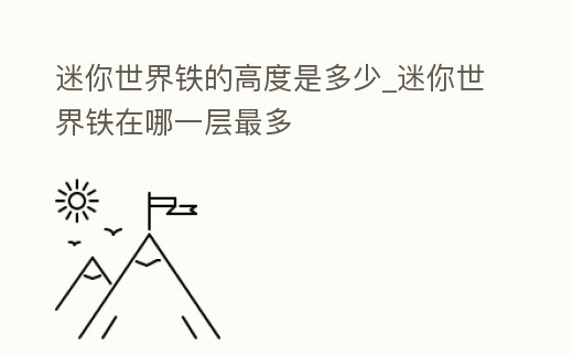 迷你世界鐵的高度是多少_迷你世界鐵在哪一層最多