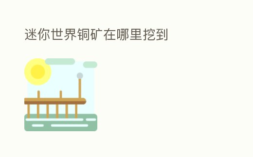 迷你世界銅礦在哪里挖到