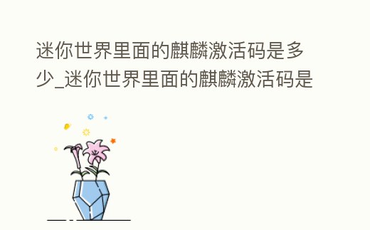 迷你世界里面的麒麟激活碼是多少_迷你世界里面的麒麟激活碼是多少呀