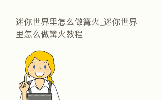 迷你世界里怎么做篝火_迷你世界里怎么做篝火教程