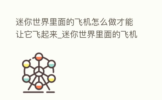 迷你世界里面的飛機怎么做才能讓它飛起來_迷你世界里面的飛機怎么做才能讓它飛起來視頻