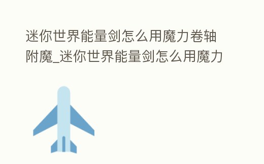 迷你世界能量劍怎么用魔力卷軸附魔_迷你世界能量劍怎么用魔力卷軸附魔裝備