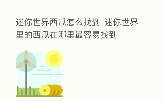 迷你世界西瓜怎么找到_迷你世界里的西瓜在哪里最容易找到