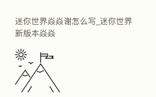 迷你世界焱焱謝怎么寫_迷你世界新版本焱焱