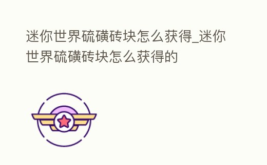 迷你世界硫磺磚塊怎么獲得_迷你世界硫磺磚塊怎么獲得的