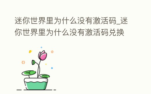 迷你世界里為什么沒(méi)有激活碼_迷你世界里為什么沒(méi)有激活碼兌換