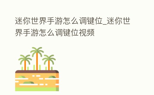 迷你世界手游怎么調鍵位_迷你世界手游怎么調鍵位視頻