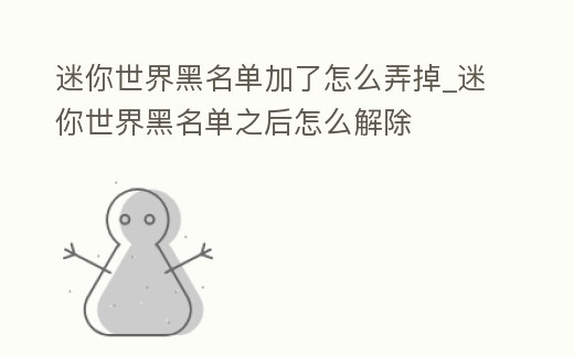 迷你世界黑名單加了怎么弄掉_迷你世界黑名單之后怎么解除