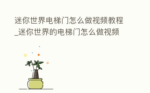 迷你世界電梯門怎么做視頻教程_迷你世界的電梯門怎么做視頻