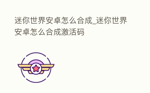 迷你世界安卓怎么合成_迷你世界安卓怎么合成激活碼