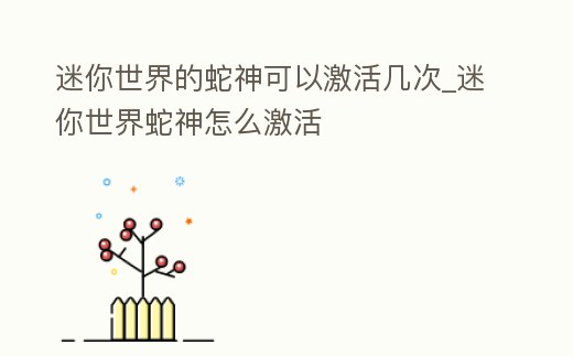 迷你世界的蛇神可以激活幾次_迷你世界蛇神怎么激活