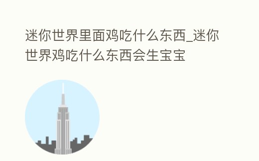 迷你世界里面雞吃什么東西_迷你世界雞吃什么東西會生寶寶