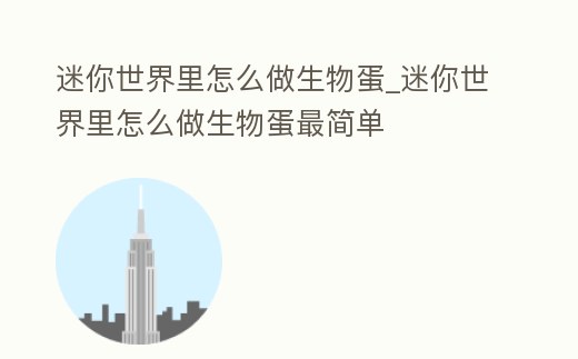 迷你世界里怎么做生物蛋_迷你世界里怎么做生物蛋最簡單