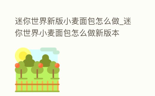 迷你世界新版小麥面包怎么做_迷你世界小麥面包怎么做新版本