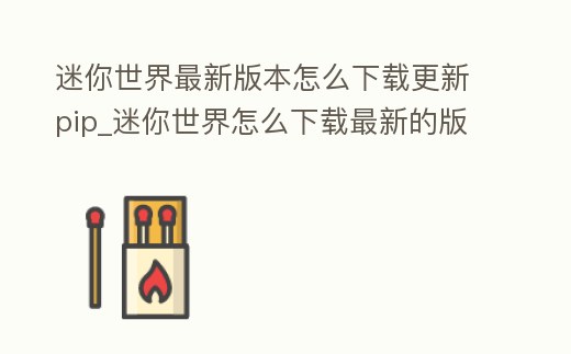 迷你世界最新版本怎么下載更新pip_迷你世界怎么下載最新的版本