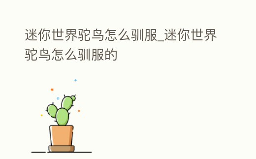 迷你世界駝鳥怎么馴服_迷你世界駝鳥怎么馴服的