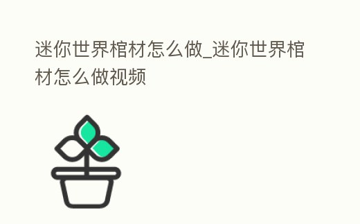 迷你世界棺材怎么做_迷你世界棺材怎么做視頻