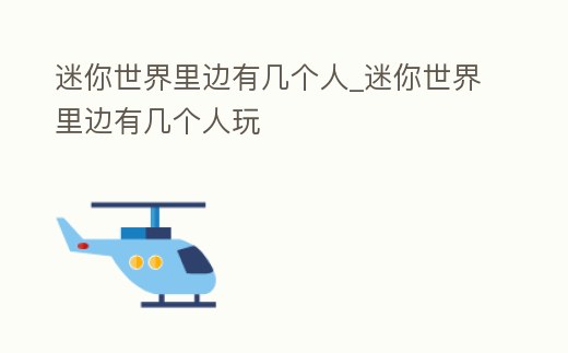 迷你世界里邊有幾個人_迷你世界里邊有幾個人玩
