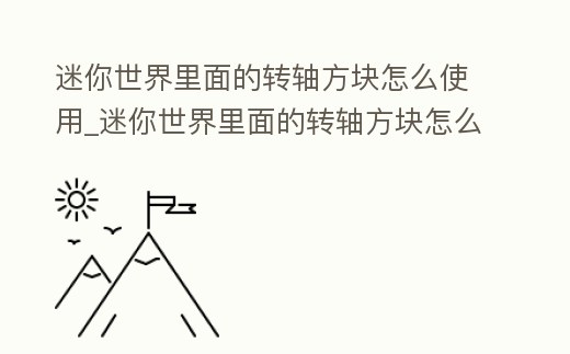 迷你世界里面的轉軸方塊怎么使用_迷你世界里面的轉軸方塊怎么使用視頻