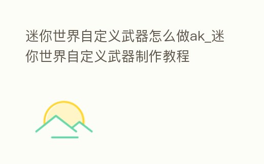 迷你世界自定義武器怎么做ak_迷你世界自定義武器制作教程