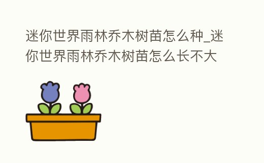迷你世界雨林喬木樹苗怎么種_迷你世界雨林喬木樹苗怎么長不大