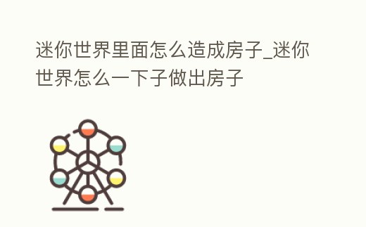 迷你世界里面怎么造成房子_迷你世界怎么一下子做出房子