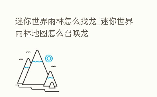 迷你世界雨林怎么找龍_迷你世界雨林地圖怎么召喚龍
