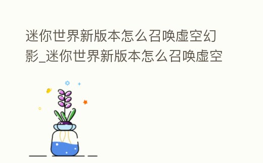 迷你世界新版本怎么召喚虛空幻影_迷你世界新版本怎么召喚虛空幻影的