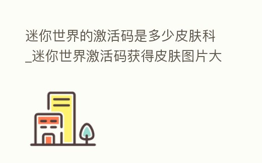 迷你世界的激活碼是多少皮膚科_迷你世界激活碼獲得皮膚圖片大全