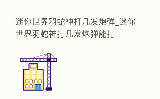 迷你世界羽蛇神打幾發炮彈_迷你世界羽蛇神打幾發炮彈能打