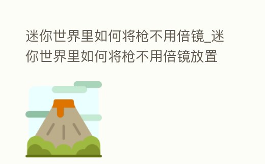 迷你世界里如何將槍不用倍鏡_迷你世界里如何將槍不用倍鏡放置