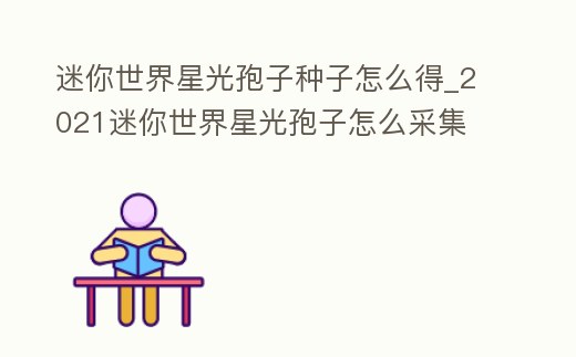 迷你世界星光孢子種子怎么得_2021迷你世界星光孢子怎么采集
