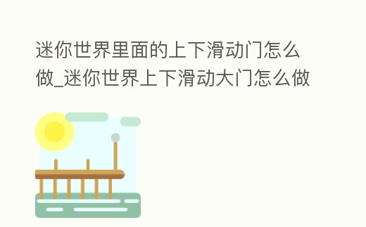 迷你世界里面的上下滑動門怎么做_迷你世界上下滑動大門怎么做