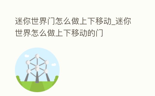 迷你世界門怎么做上下移動_迷你世界怎么做上下移動的門